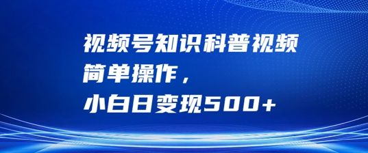 视频号知识科普视频，简单操作，小白日变现500+