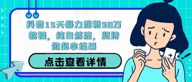 抖音15天暴力涨粉30万教程，纯自然流，坚持做必拿结果