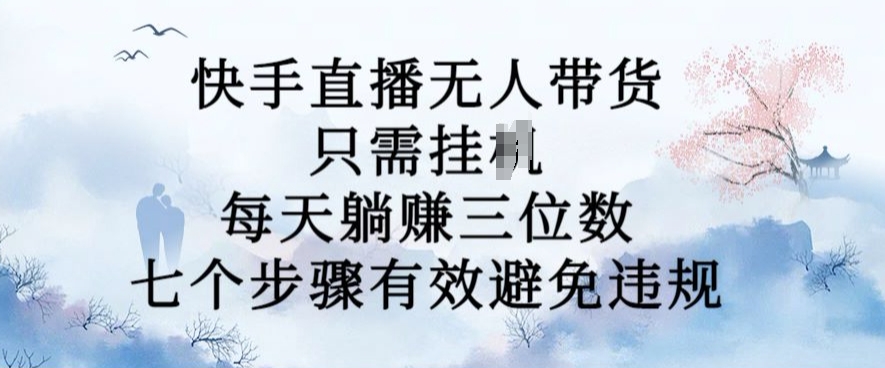 10月新玩法，快手直播无人带货，每天躺Z三位数，七个步骤有效避免违规