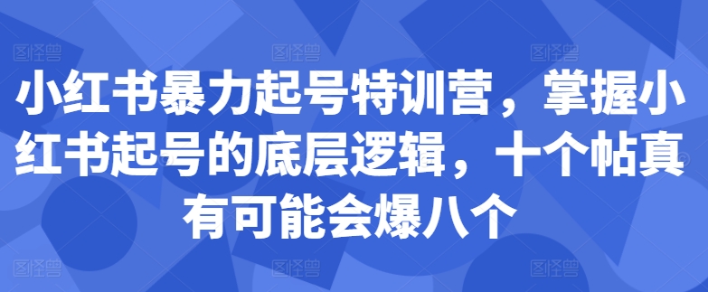 小红书暴力起号特训营，掌握小红书起号的底层逻辑，十个帖真有可能会爆八个