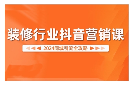 2024装修行业抖音营销课，同城引流全攻略