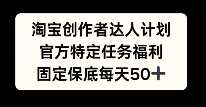 淘宝创作者达人计划，官方特定任务福利，固定保底每天50+