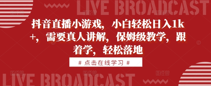 抖音直播小游戏，小白轻松日入1k+，需要真人讲解，保姆级教学，跟着学，轻松落地